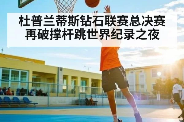 杜普兰蒂斯钻石联赛总决赛再破撑杆跳世界纪录之夜